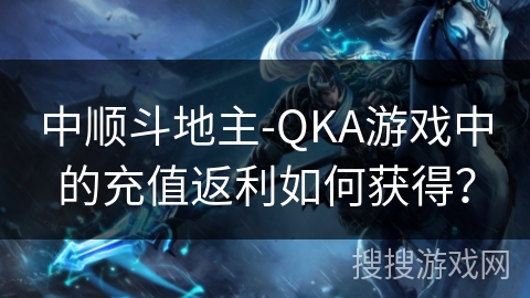 中顺斗地主-QKA游戏中的充值返利如何获得？