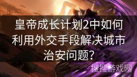 皇帝成长计划2中如何利用外交手段解决城市治安问题？
