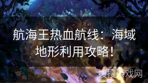 航海王热血航线：海域地形利用攻略！