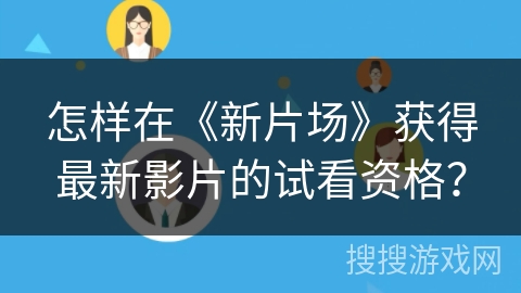 怎样在《新片场》获得最新影片的试看资格？