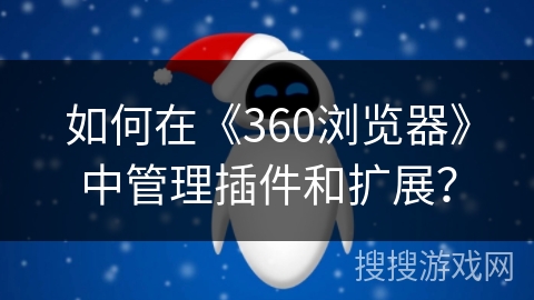 如何在《360浏览器》中管理插件和扩展？