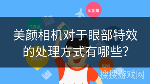 美颜相机对于眼部特效的处理方式有哪些? 美颜相机对于眼部特效的处理方式有哪些?