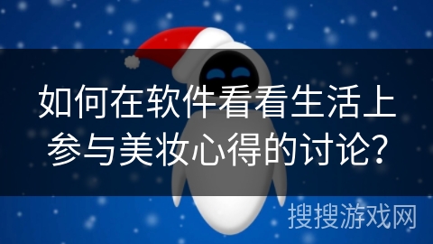 如何在软件看看生活上参与美妆心得的讨论? 如何在软件看看生活上参与美妆心得的讨论?