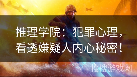 推理学院：犯罪心理，看透嫌疑人内心秘密！