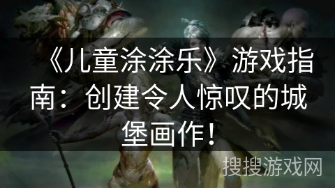 《儿童涂涂乐》游戏指南：创建令人惊叹的城堡画作！