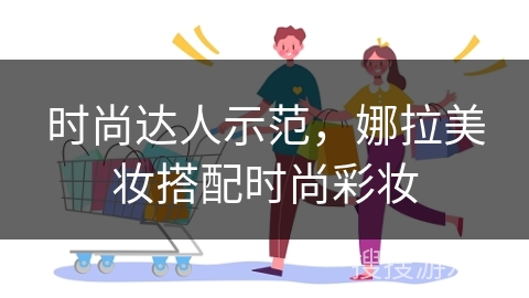 时尚达人示范，娜拉美妆搭配时尚彩妆