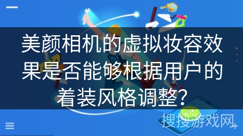 美颜相机的虚拟妆容效果是否能够根据用户的着装风格调整？