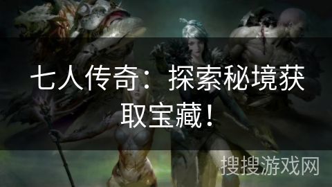 七人传奇：探索秘境获取宝藏！