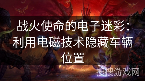 战火使命的电子迷彩：利用电磁技术隐藏车辆位置