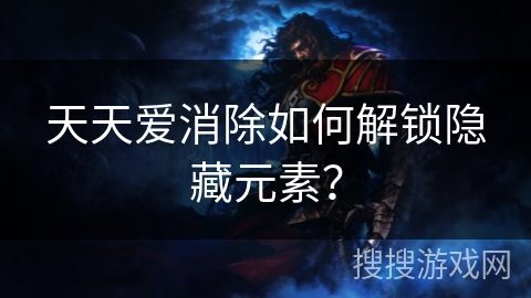 天天爱消除如何解锁隐藏元素？