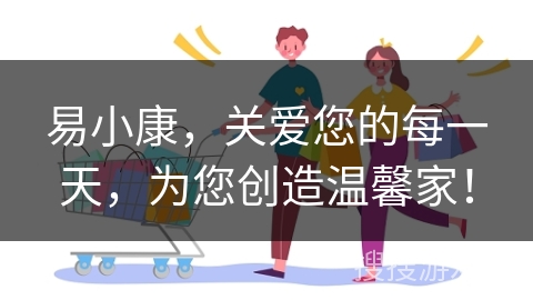 易小康，关爱您的每一天，为您创造温馨家！