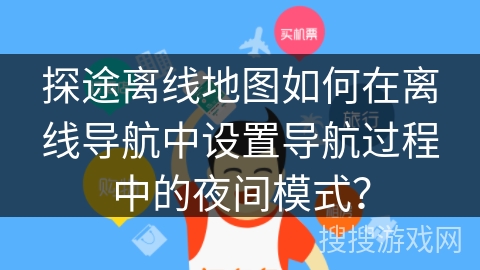 探途离线地图如何在离线导航中设置导航过程中的夜间模式？
