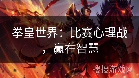 拳皇世界：比赛心理战，赢在智慧