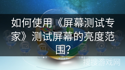 如何使用《屏幕测试专家》测试屏幕的亮度范围？