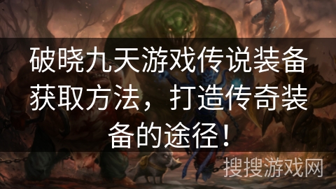 破晓九天游戏传说装备获取方法，打造传奇装备的途径！