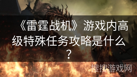 《雷霆战机》游戏内高级特殊任务攻略是什么？