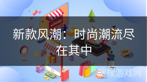 新款风潮：时尚潮流尽在其中