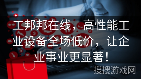 工邦邦在线，高性能工业设备全场低价，让企业事业更显著！
