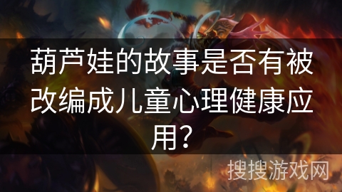 葫芦娃的故事是否有被改编成儿童心理健康应用？