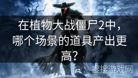 在植物大战僵尸2中，哪个场景的道具产出更高？