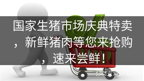 国家生猪市场庆典特卖，新鲜猪肉等您来抢购，速来尝鲜！