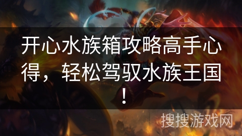 开心水族箱攻略高手心得，轻松驾驭水族王国！