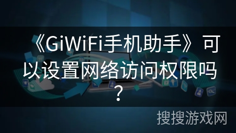 《GiWiFi手机助手》可以设置网络访问权限吗？