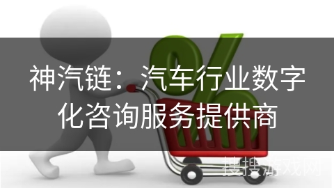 神汽链：汽车行业数字化咨询服务提供商