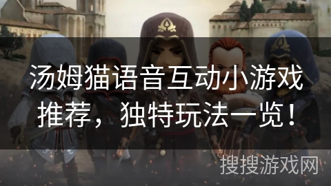 汤姆猫语音互动小游戏推荐，独特玩法一览！