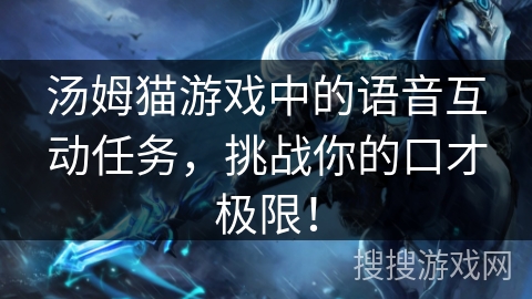 汤姆猫游戏中的语音互动任务，挑战你的口才极限！