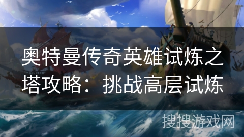 奥特曼传奇英雄试炼之塔攻略：挑战高层试炼