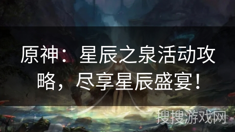 原神:星辰之泉活动攻略,尽享星辰盛宴! 原神:星辰之泉活动攻略,尽享星辰盛宴!