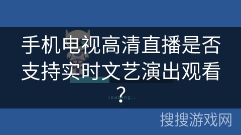 手机电视高清直播是否支持实时文艺演出观看？