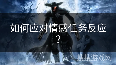 如何应对情感任务反应？