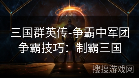 三国群英传-争霸中军团争霸技巧：制霸三国