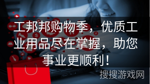 工邦邦购物季，优质工业用品尽在掌握，助您事业更顺利！