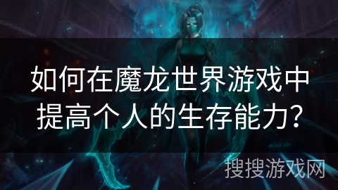 如何在魔龙世界游戏中提高个人的生存能力？