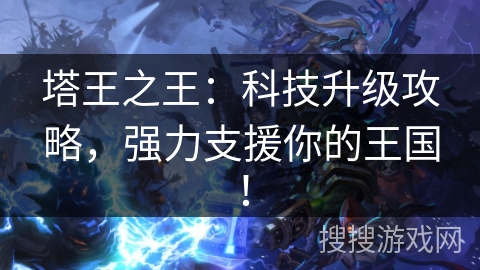 塔王之王：科技升级攻略，强力支援你的王国！