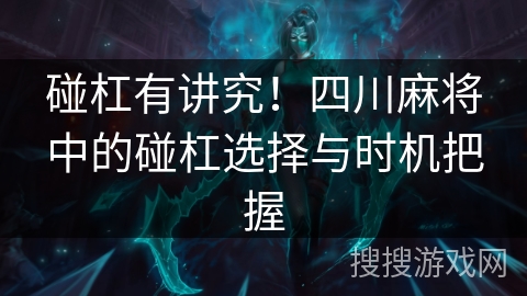 碰杠有讲究！四川麻将中的碰杠选择与时机把握