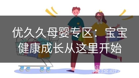 优久久母婴专区：宝宝健康成长从这里开始