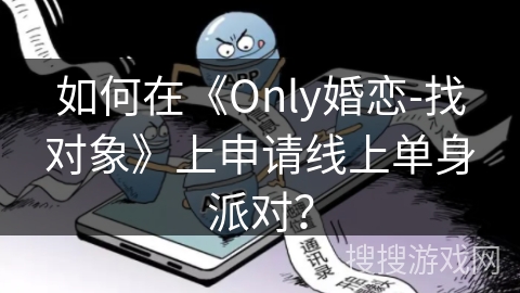 如何在《Only婚恋-找对象》上申请线上单身派对? 如何在《Only婚恋-找对象》上申请线上单身派对?