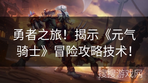 勇者之旅!揭示《元气骑士》冒险攻略技术! 勇者之旅!揭示《元气骑士》冒险攻略技术!