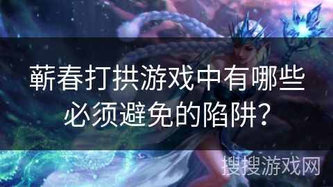 蕲春打拱游戏中有哪些必须避免的陷阱？