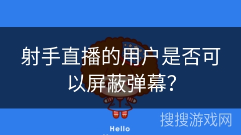射手直播的用户是否可以屏蔽弹幕？
