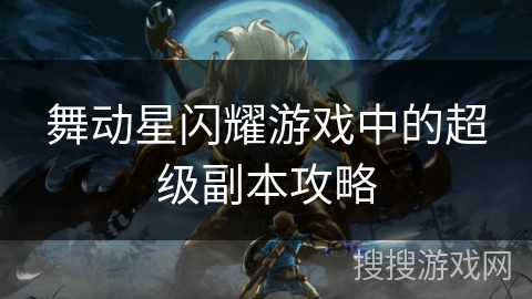 舞动星闪耀游戏中的超级副本攻略