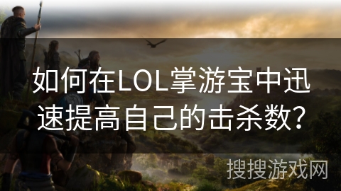 如何在LOL掌游宝中迅速提高自己的击杀数？