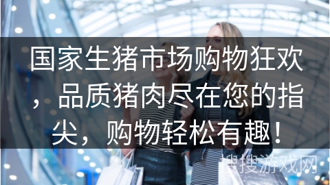 国家生猪市场购物狂欢，品质猪肉尽在您的指尖，购物轻松有趣！