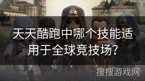 天天酷跑中哪个技能适用于全球竞技场? 天天酷跑中哪个技能适用于全球竞技场?