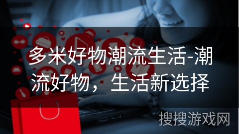 多米好物潮流生活-潮流好物，生活新选择