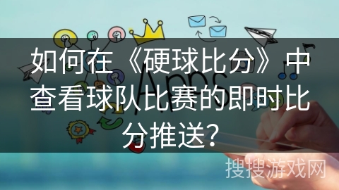 如何在《硬球比分》中查看球队比赛的即时比分推送？